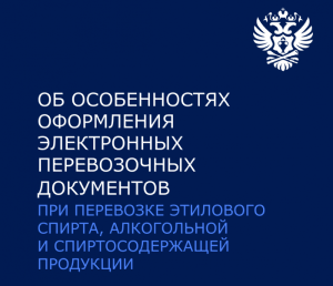Информация об особенностях оформления электронных перевозочных документов при перевозке этилового спирта, алкогольной и спиртосодержащей продукции